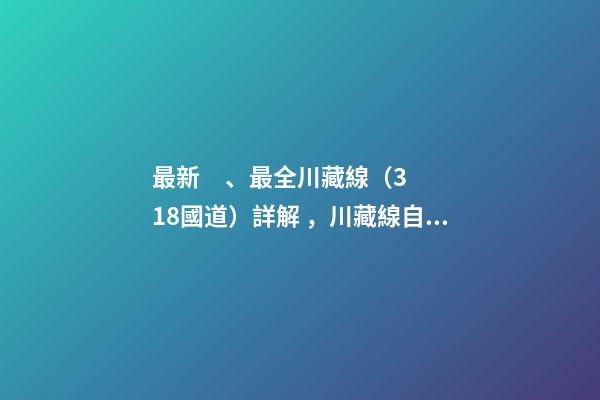 最新、最全川藏線（318國道）詳解，川藏線自駕游、拼車攻略大全